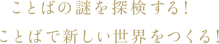 ことばの謎を探検する！ことばで新しい世界をつくる！